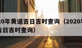 2020年黄道吉日吉时查询（2020年黄历吉日吉时查询）