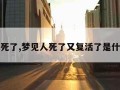 梦见人死了,梦见人死了又复活了是什么兆头