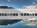 免费测生辰八字婚姻（免费测八字算婚姻）