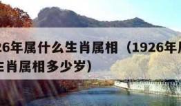 1926年属什么生肖属相（1926年属什么生肖属相多少岁）