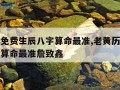 老黄历免费生辰八字算命最准,老黄历免费生辰八字算命最准詹致鑫