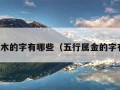 五行属木的字有哪些（五行属金的字有哪些）