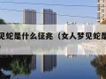 女人梦见蛇是什么征兆（女人梦见蛇是什么征兆解梦）