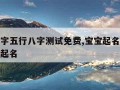 宝宝名字五行八字测试免费,宝宝起名八字起名五行起名