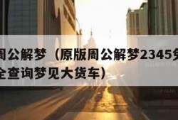 原版周公解梦（原版周公解梦2345免费查询大全查询梦见大货车）