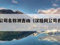 汉程网公司名称测吉凶（汉程网公司名字测吉凶）