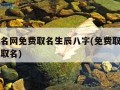 免费起名网免费取名生辰八字(免费取名网生辰八字取名)