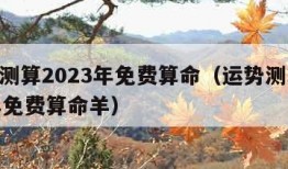 运势测算2023年免费算命（运势测算2023年免费算命羊）