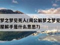 周公解梦之梦见死人(周公解梦之梦见死人去我家西屋解手是什么意思?)