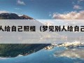 梦见别人给自己照相（梦见别人给自己照相没照好）