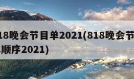 818晚会节目单2021(818晚会节目单顺序2021)