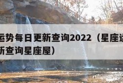 星座运势每日更新查询2022（星座运势每日更新查询星座屋）