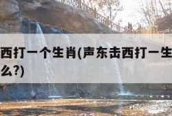 声东击西打一个生肖(声东击西打一生肖的谜语是什么?)