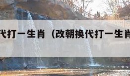 改朝换代打一生肖（改朝换代打一生肖是什么动物）