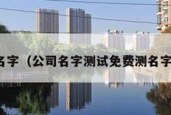 公司名字（公司名字测试免费测名字吉凶）