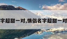 情侣名字超甜一对,情侣名字超甜一对三个字