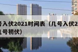 几号入伏2021时间表（几号入伏2021年几号初伏）