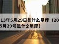 2013年5月29日是什么星座（2013年5月29号是什么星座）