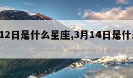 3月12日是什么星座,3月14日是什么星座