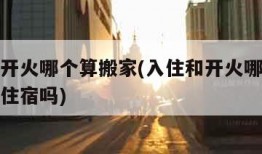 入住和开火哪个算搬家(入住和开火哪个算搬家必须住宿吗)