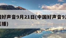 中国好声音9月21日(中国好声音9月21日直播)