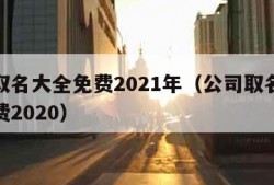 公司取名大全免费2021年（公司取名字大全免费2020）