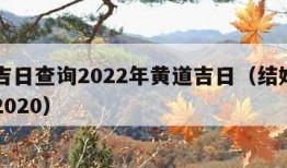 结婚吉日查询2022年黄道吉日（结婚吉日查询2020）