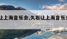 久石让上海音乐会,久石让上海音乐会2023