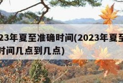 2023年夏至准确时间(2023年夏至准确时间几点到几点)