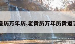 老皇历万年历,老黄历万年历黄道吉日