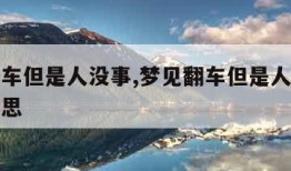 梦见翻车但是人没事,梦见翻车但是人没事是什么意思