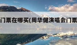 演唱会门票在哪买(周华健演唱会门票在哪买)