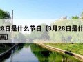 3月28日是什么节日（3月28日是什么节日画画）