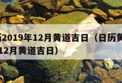 黄历2019年12月黄道吉日（日历黄书19年12月黄道吉日）