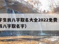 起名字生辰八字取名大全2022免费（起名网生辰八字取名字）