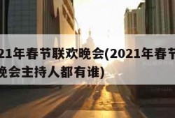 2021年春节联欢晚会(2021年春节联欢晚会主持人都有谁)