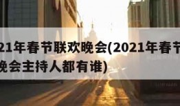 2021年春节联欢晚会(2021年春节联欢晚会主持人都有谁)