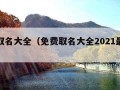 免费取名大全（免费取名大全2021最新版的）