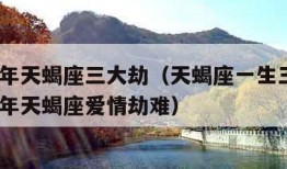 2022年天蝎座三大劫（天蝎座一生三次劫2020年天蝎座爱情劫难）