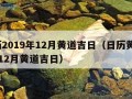 黄历2019年12月黄道吉日（日历黄书19年12月黄道吉日）