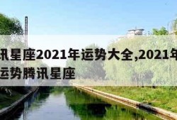 腾讯星座2021年运势大全,2021年星座运势腾讯星座