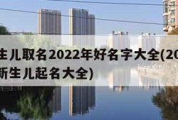 新生儿取名2022年好名字大全(2021年新生儿起名大全)