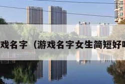 游戏名字（游戏名字女生简短好听）