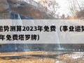 事业运势测算2023年免费（事业运势测算2023年免费塔罗牌）