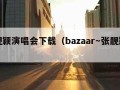 张靓颖演唱会下载（bazaar～张靓颖下载）