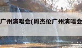 周杰伦广州演唱会(周杰伦广州演唱会官网订票)