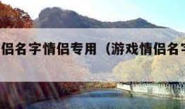 游戏情侣名字情侣专用（游戏情侣名字 情侣专用）