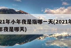 2021年小年夜是指哪一天(2021年的小年夜是哪天)