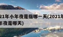 2021年小年夜是指哪一天(2021年的小年夜是哪天)