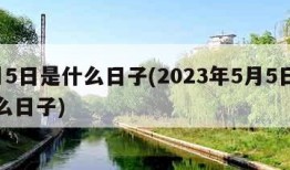 5月5日是什么日子(2023年5月5日是什么日子)